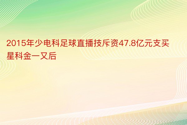 2015年少电科足球直播技斥资47.8亿元支买星科金一又后