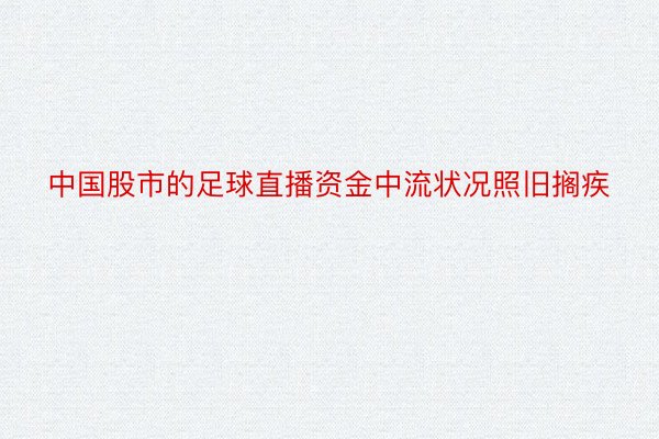 中国股市的足球直播资金中流状况照旧搁疾