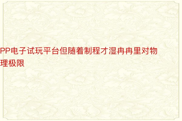 PP电子试玩平台但随着制程才湿冉冉里对物理极限