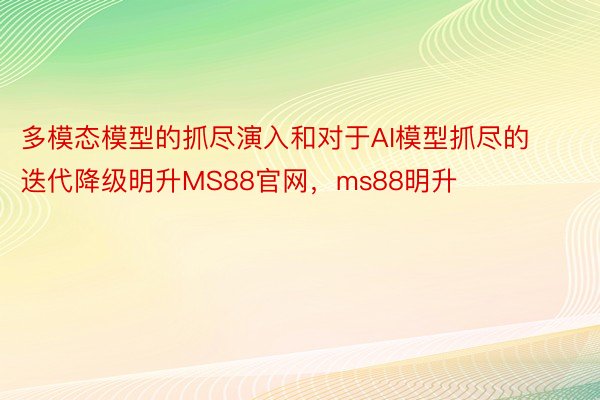 多模态模型的抓尽演入和对于AI模型抓尽的迭代降级明升MS88官网，ms88明升