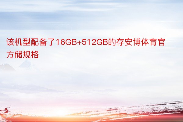 该机型配备了16GB+512GB的存安博体育官方储规格