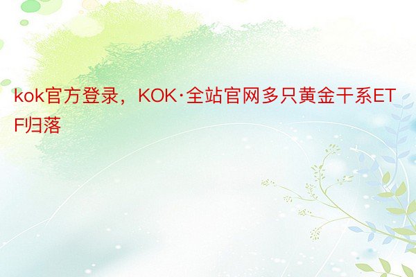 kok官方登录，KOK·全站官网多只黄金干系ETF归落