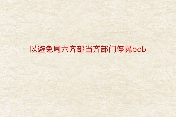 以避免周六齐部当齐部门停晃bob