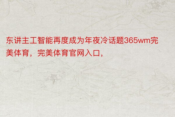 东讲主工智能再度成为年夜冷话题365wm完美体育，完美体育官网入口，