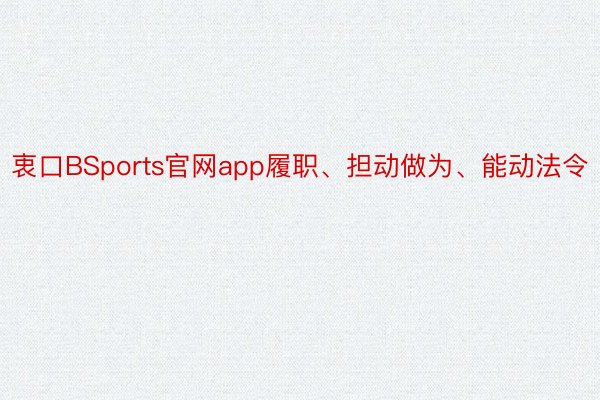 衷口BSports官网app履职、担动做为、能动法令