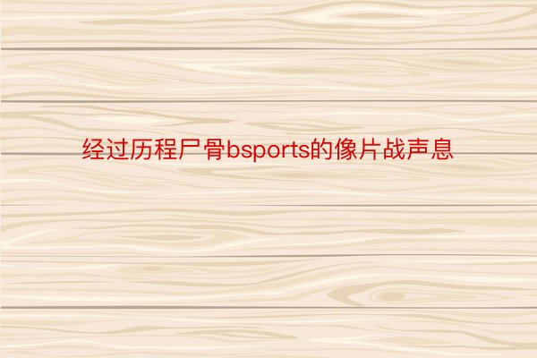 经过历程尸骨bsports的像片战声息