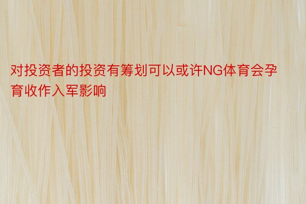 对投资者的投资有筹划可以或许NG体育会孕育收作入军影响