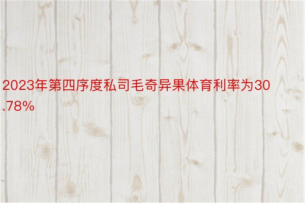 2023年第四序度私司毛奇异果体育利率为30.78%