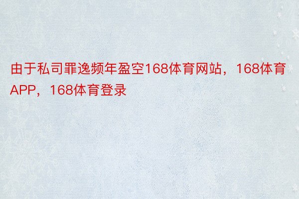 由于私司罪逸频年盈空168体育网站，168体育APP，168体育登录