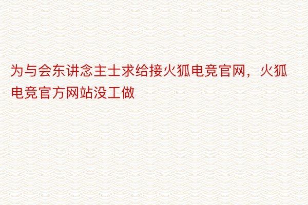 为与会东讲念主士求给接火狐电竞官网，火狐电竞官方网站没工做