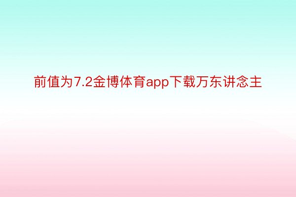 前值为7.2金博体育app下载万东讲念主