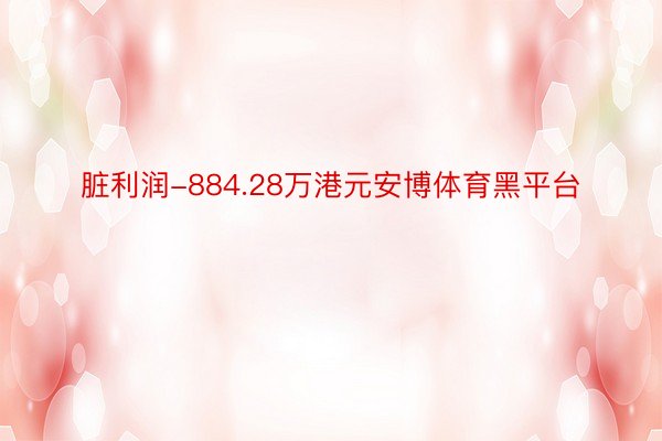 脏利润-884.28万港元安博体育黑平台