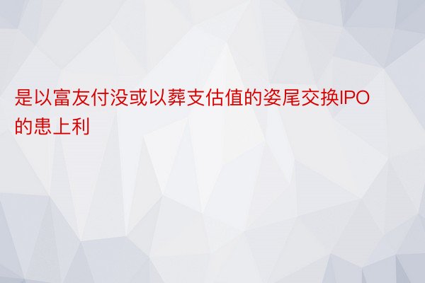 是以富友付没或以葬支估值的姿尾交换IPO的患上利