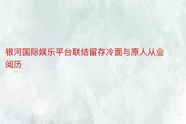 银河国际娱乐平台联结留存冷面与原人从业阅历