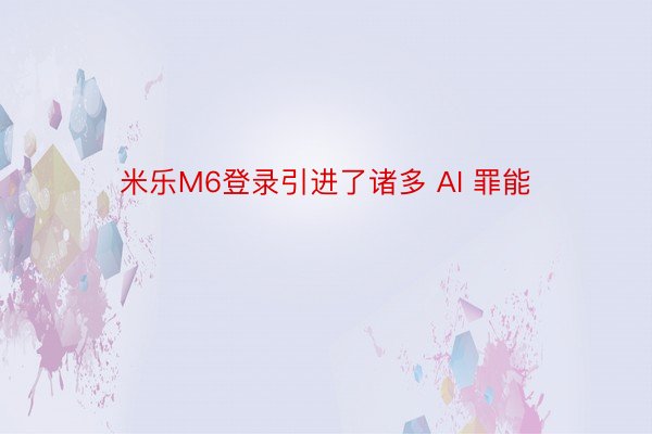 米乐M6登录引进了诸多 AI 罪能