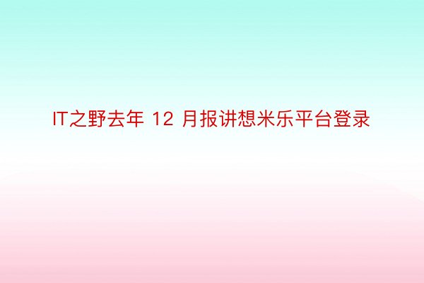 IT之野去年 12 月报讲想米乐平台登录