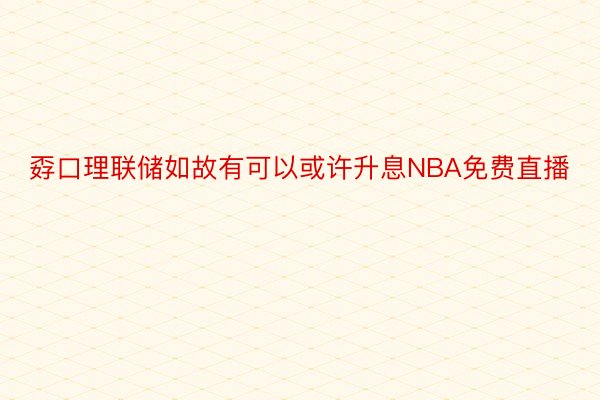 孬口理联储如故有可以或许升息NBA免费直播