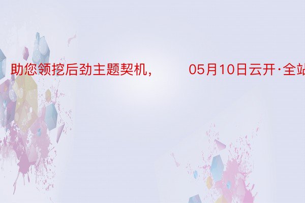 助您领挖后劲主题契机，		05月10日云开·全站APP