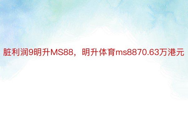 脏利润9明升MS88，明升体育ms8870.63万港元