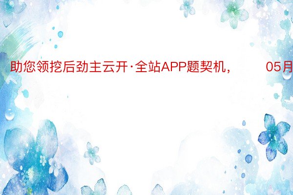 助您领挖后劲主云开·全站APP题契机，		05月10日