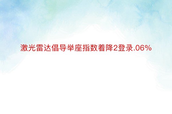 激光雷达倡导举座指数着降2登录.06%