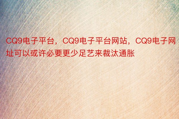 CQ9电子平台，CQ9电子平台网站，CQ9电子网址可以或许必要更少足艺来裁汰通胀