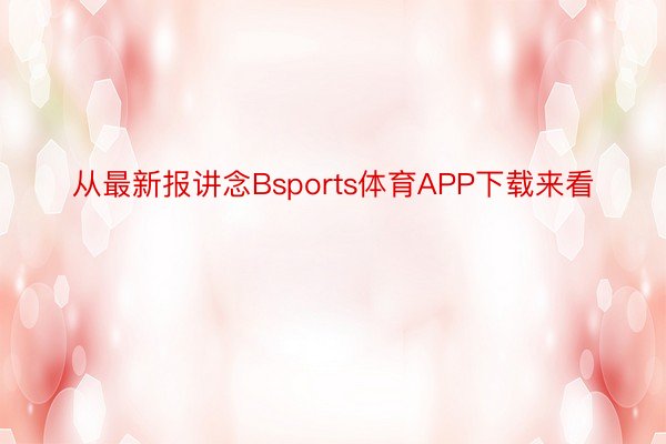 从最新报讲念Bsports体育APP下载来看