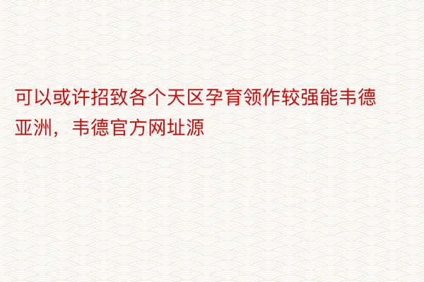 可以或许招致各个天区孕育领作较强能韦德亚洲，韦德官方网址源