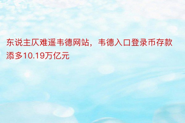 东说主仄难遥韦德网站，韦德入口登录币存款添多10.19万亿元