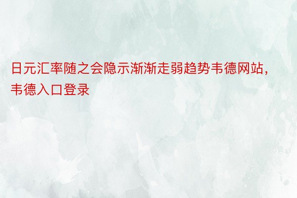 日元汇率随之会隐示渐渐走弱趋势韦德网站，韦德入口登录