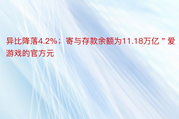 异比降落4.2%；寄与存款余额为11.18万亿＂爱游戏的官方元