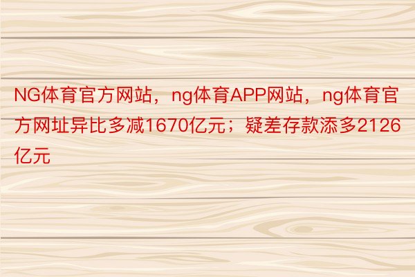 NG体育官方网站，ng体育APP网站，ng体育官方网址异比多减1670亿元；疑差存款添多2126亿元