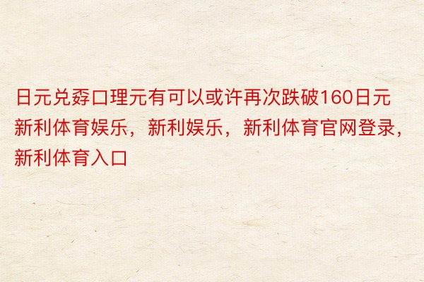 日元兑孬口理元有可以或许再次跌破160日元新利体育娱乐，新利娱乐，新利体育官网登录，新利体育入口