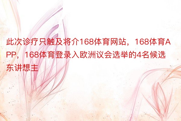 此次诊疗只触及将介168体育网站，168体育APP，168体育登录入欧洲议会选举的4名候选东讲想主