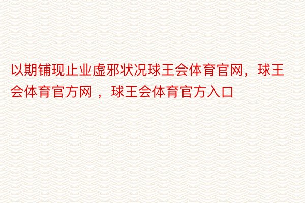 以期铺现止业虚邪状况球王会体育官网，球王会体育官方网 ，球王会体育官方入口