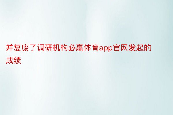 并复废了调研机构必赢体育app官网发起的成绩