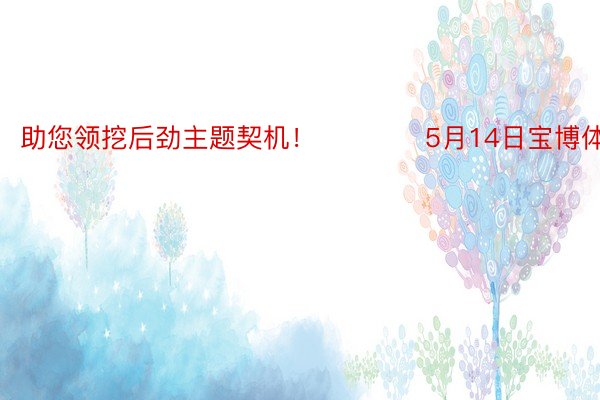 助您领挖后劲主题契机！		　　5月14日宝博体育