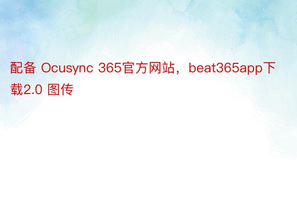 配备 Ocusync 365官方网站，beat365app下载2.0 图传