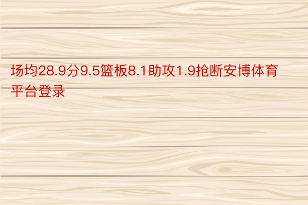 场均28.9分9.5篮板8.1助攻1.9抢断安博体育平台登录