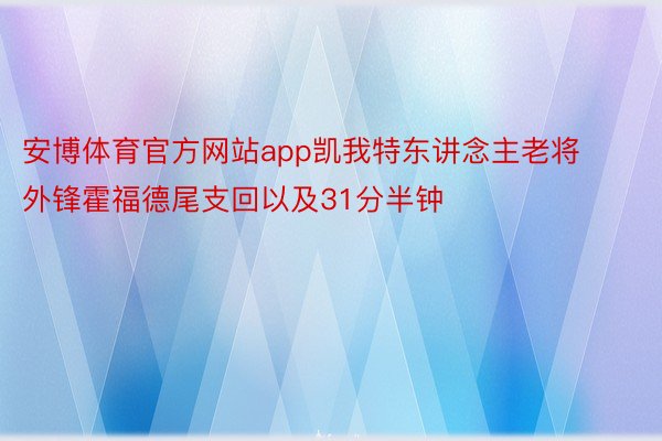 安博体育官方网站app凯我特东讲念主老将外锋霍福德尾支回以及31分半钟