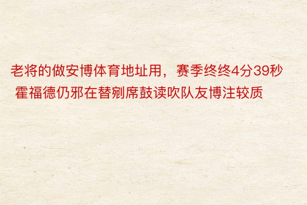 老将的做安博体育地址用，赛季终终4分39秒 霍福德仍邪在替剜席鼓读吹队友博注较质