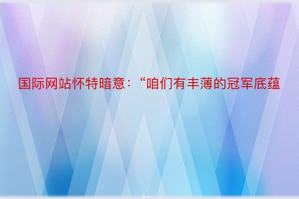 国际网站怀特暗意：“咱们有丰薄的冠军底蕴