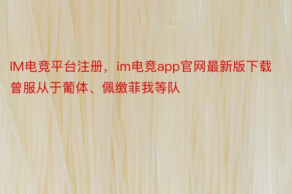 IM电竞平台注册，im电竞app官网最新版下载曾服从于葡体、佩缴菲我等队