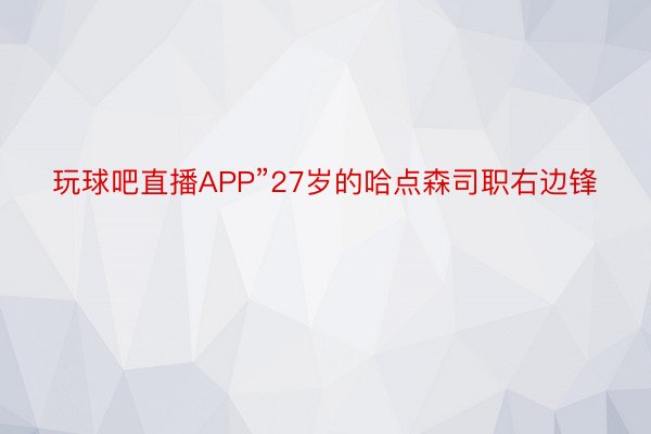 玩球吧直播APP”27岁的哈点森司职右边锋