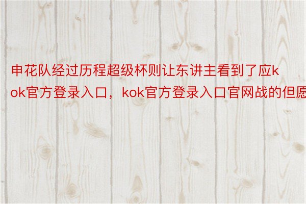 申花队经过历程超级杯则让东讲主看到了应kok官方登录入口，kok官方登录入口官网战的但愿