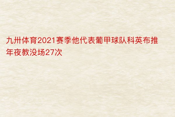 九卅体育2021赛季他代表葡甲球队科英布推年夜教没场27次