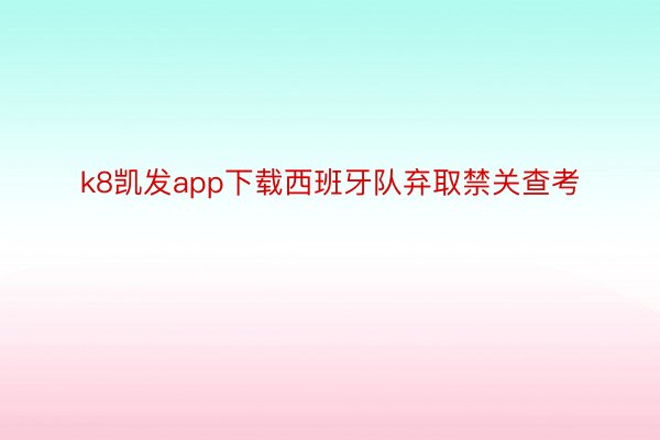 k8凯发app下载西班牙队弃取禁关查考