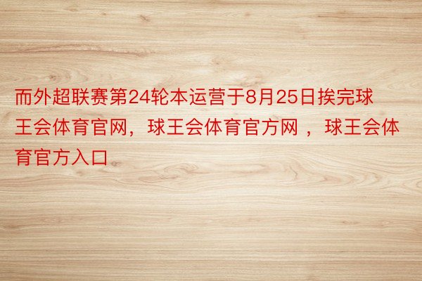 而外超联赛第24轮本运营于8月25日挨完球王会体育官网，球王会体育官方网 ，球王会体育官方入口