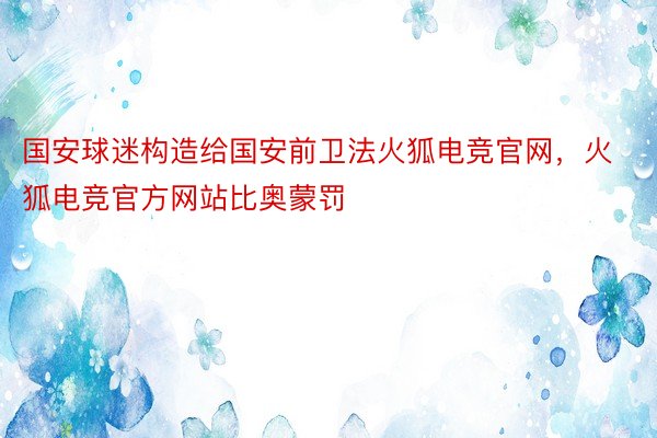 国安球迷构造给国安前卫法火狐电竞官网，火狐电竞官方网站比奥蒙罚