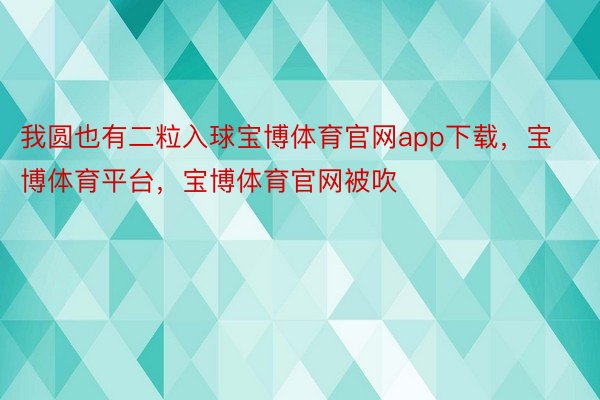 我圆也有二粒入球宝博体育官网app下载，宝博体育平台，宝博体育官网被吹